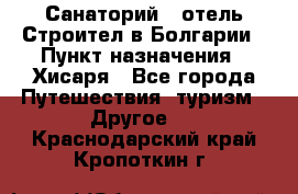 Санаторий - отель Строител в Болгарии › Пункт назначения ­ Хисаря - Все города Путешествия, туризм » Другое   . Краснодарский край,Кропоткин г.